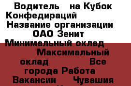 Водитель D на Кубок Конфедираций 2017 FIFA. › Название организации ­ ОАО“Зенит“ › Минимальный оклад ­ 47 900 › Максимальный оклад ­ 79 200 - Все города Работа » Вакансии   . Чувашия респ.,Канаш г.